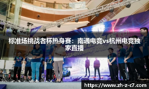 标准场挑战者杯热身赛:南通电竞vs杭州电竞独家直播